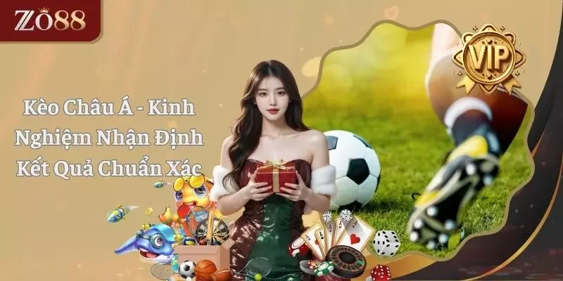 Kèo Châu Á - Kinh Nghiệm Nhận Định Kết Quả Chuẩn Xác