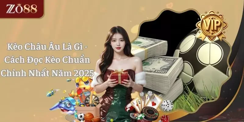 Kèo Châu Âu Là Gì - Cách Đọc Kèo Chuẩn Chỉnh Nhất Năm 2025